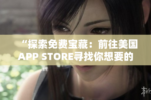 “探索免費(fèi)寶藏：前往美國APP STORE尋找你想要的應(yīng)用！”