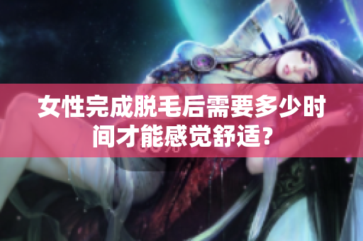 女性完成脫毛后需要多少時(shí)間才能感覺舒適？
