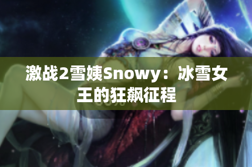 激戰(zhàn)2雪姨Snowy：冰雪女王的狂飆征程