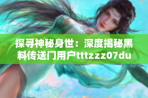 探尋神秘身世：深度揭秘黑料傳送門用戶tttzzz07du的背后故事