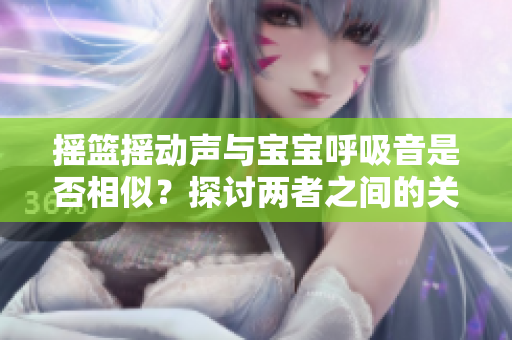 搖籃搖動(dòng)聲與寶寶呼吸音是否相似？探討兩者之間的關(guān)系
