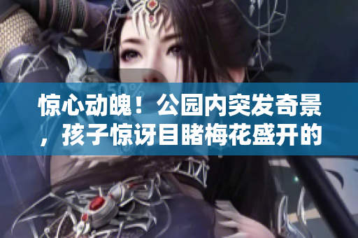 驚心動(dòng)魄！公園內(nèi)突發(fā)奇景，孩子驚訝目睹梅花盛開的壯觀場面