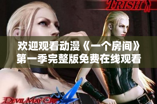 歡迎觀看動(dòng)漫《一個(gè)房間》第一季完整版免費(fèi)在線觀看