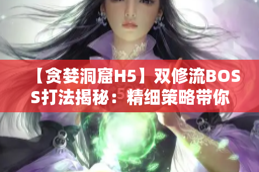 【貪婪洞窟H5】雙修流BOSS打法揭秘：精細(xì)策略帶你征服！