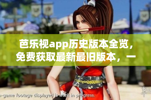 芭樂視app歷史版本全覽，免費(fèi)獲取最新最舊版本，一站式下載服務(wù)