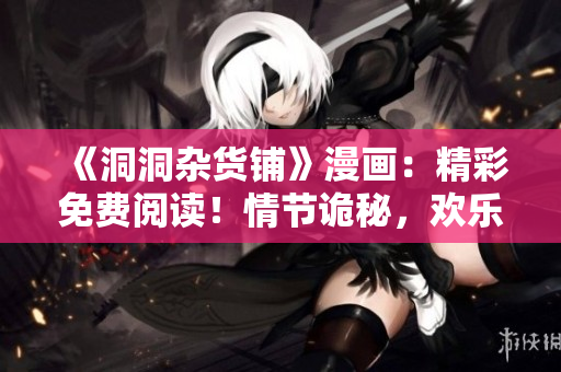 《洞洞雜貨鋪》漫畫：精彩免費(fèi)閱讀！情節(jié)詭秘，歡樂橫生！