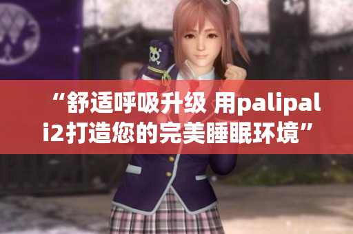 “舒適呼吸升級(jí) 用palipali2打造您的完美睡眠環(huán)境”