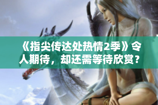 《指尖傳達(dá)處熱情2季》令人期待，卻還需等待欣賞？