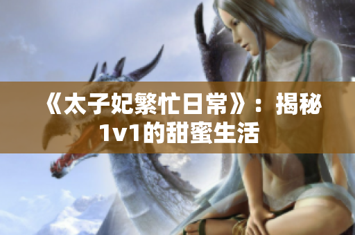《太子妃繁忙日?！罚航颐?v1的甜蜜生活