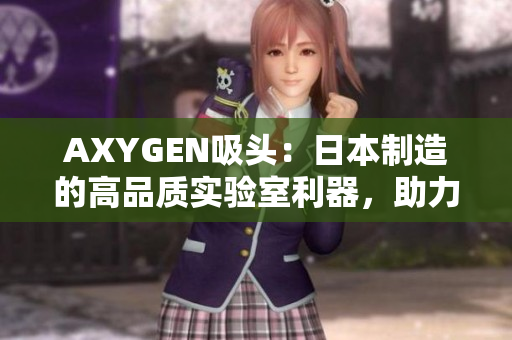 AXYGEN吸頭：日本制造的高品質(zhì)實(shí)驗(yàn)室利器，助力科研成果加速