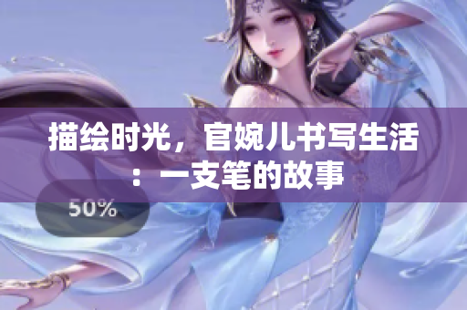 描繪時(shí)光，官婉兒書寫生活：一支筆的故事