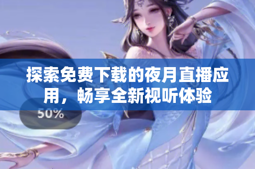探索免費(fèi)下載的夜月直播應(yīng)用，暢享全新視聽(tīng)體驗(yàn)