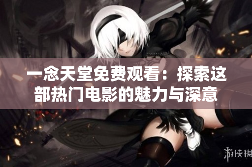 一念天堂免費(fèi)觀看：探索這部熱門電影的魅力與深意