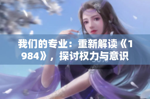我們的專業(yè)：重新解讀《1984》，探討權(quán)力與意識