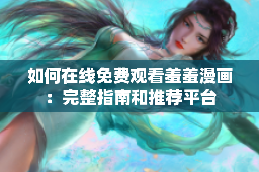 如何在線免費觀看羞羞漫畫：完整指南和推薦平臺