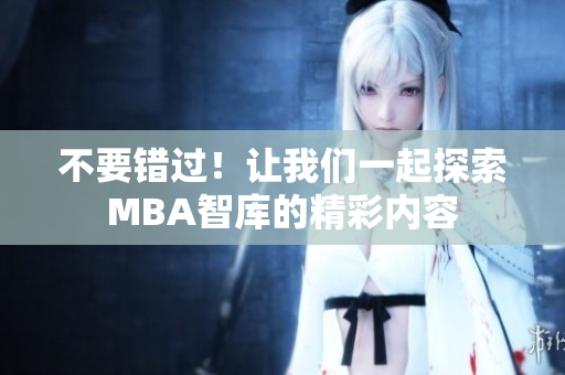 不要錯(cuò)過(guò)！讓我們一起探索MBA智庫(kù)的精彩內(nèi)容