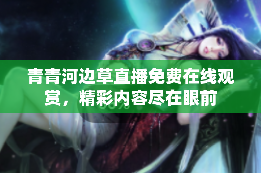 青青河邊草直播免費(fèi)在線觀賞，精彩內(nèi)容盡在眼前