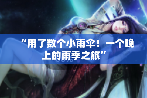 “用了數(shù)個(gè)小雨傘！一個(gè)晚上的雨季之旅”