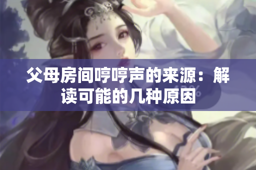 父母房間哼哼聲的來(lái)源：解讀可能的幾種原因