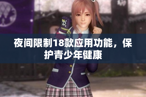 夜間限制18款應用功能，保護青少年健康