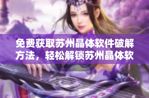 免費獲取蘇州晶體軟件破解方法，輕松解鎖蘇州晶體軟件的頂級免費破解攻略