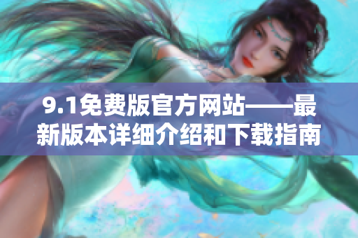 9.1免費版官方網(wǎng)站——最新版本詳細介紹和下載指南
