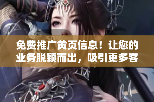 免費推廣黃頁信息！讓您的業(yè)務脫穎而出，吸引更多客戶！