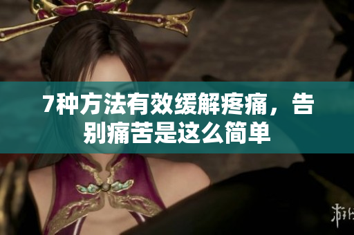 7種方法有效緩解疼痛，告別痛苦是這么簡單