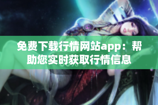 免費(fèi)下載行情網(wǎng)站app：幫助您實(shí)時(shí)獲取行情信息