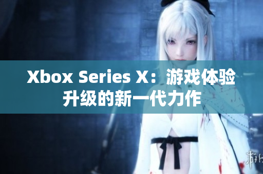 Xbox Series X：游戲體驗升級的新一代力作