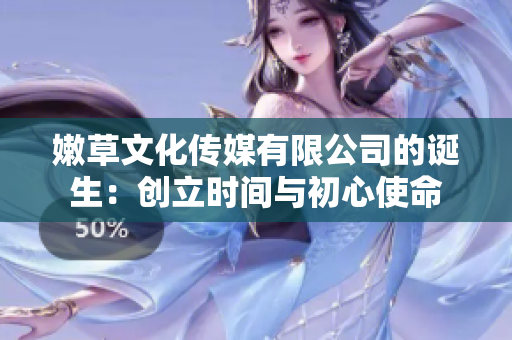 嫩草文化傳媒有限公司的誕生：創(chuàng)立時(shí)間與初心使命