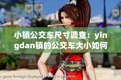 小鎮(zhèn)公交車尺寸調(diào)查：yingdan鎮(zhèn)的公交車大小如何？