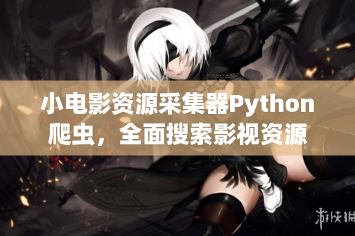 小電影資源采集器Python爬蟲(chóng)，全面搜索影視資源