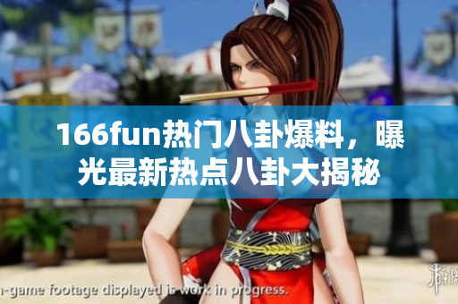166fun熱門八卦爆料，曝光最新熱點(diǎn)八卦大揭秘