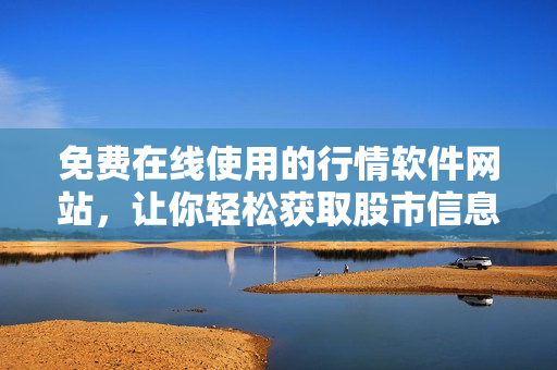 免費(fèi)在線使用的行情軟件網(wǎng)站，讓你輕松獲取股市信息