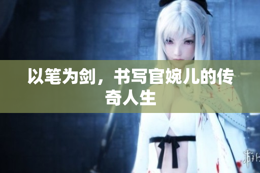 以筆為劍，書寫官婉兒的傳奇人生