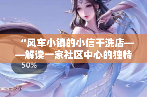 “風(fēng)車小鎮(zhèn)的小信干洗店——解讀一家社區(qū)中心的獨特經(jīng)營之道”