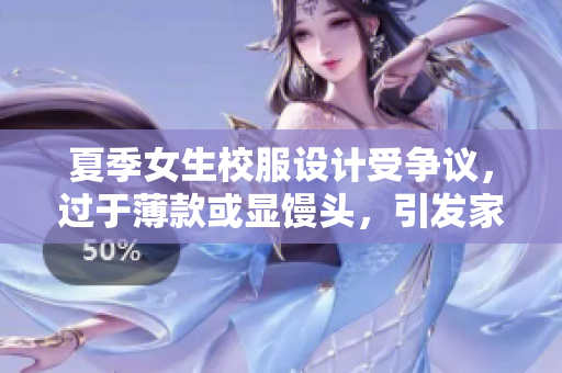 夏季女生校服設(shè)計(jì)受爭議，過于薄款或顯饅頭，引發(fā)家長與學(xué)校討論