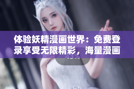 體驗(yàn)妖精漫畫世界：免費(fèi)登錄享受無(wú)限精彩，海量漫畫任你暢游