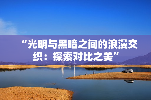 “光明與黑暗之間的浪漫交織：探索對(duì)比之美”