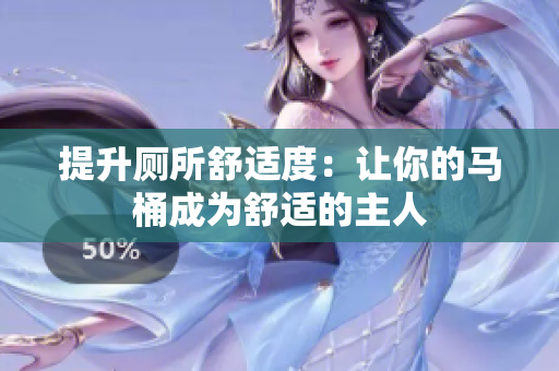 提升廁所舒適度：讓你的馬桶成為舒適的主人