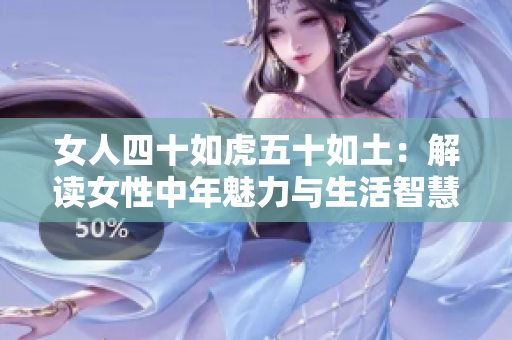 女人四十如虎五十如土：解讀女性中年魅力與生活智慧。