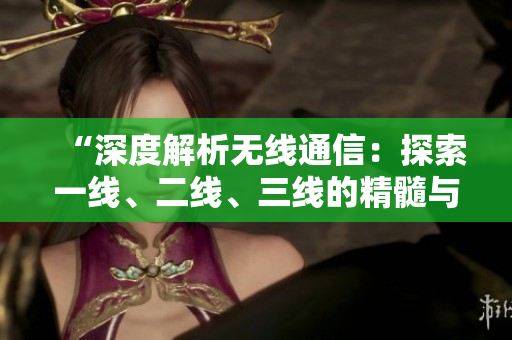 “深度解析無線通信：探索一線、二線、三線的精髓與應用”
