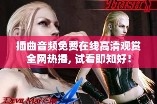 插曲音頻免費(fèi)在線高清觀賞全網(wǎng)熱播, 試看即知好！