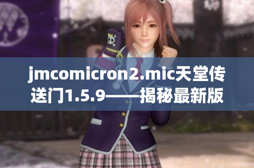 jmcomicron2.mic天堂傳送門1.5.9——揭秘最新版本的神秘傳送之門