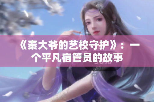 《秦大爺?shù)乃囆Ｊ刈o(hù)》：一個(gè)平凡宿管員的故事