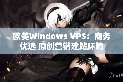 歐美Windows VPS：商務(wù)優(yōu)選 原創(chuàng)營銷建站環(huán)境