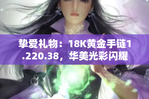 摯愛禮物：18K黃金手鏈1.220.38，華美光彩閃耀