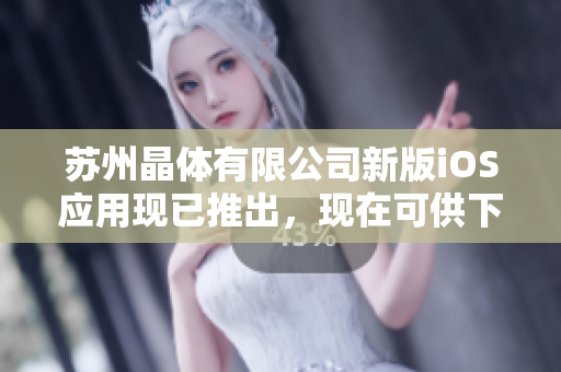 蘇州晶體有限公司新版iOS應用現(xiàn)已推出，現(xiàn)在可供下載！
