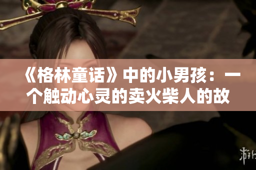 《格林童話》中的小男孩：一個(gè)觸動(dòng)心靈的賣(mài)火柴人的故事
